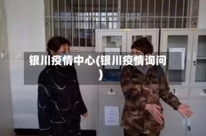 银川疫情中心(银川疫情询问)
