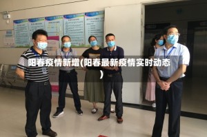 阳春疫情新增(阳春最新疫情实时动态)
