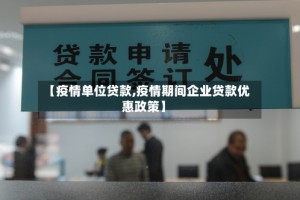 【疫情单位贷款,疫情期间企业贷款优惠政策】