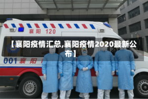 【襄阳疫情汇总,襄阳疫情2020最新公布】
