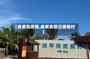 【皮皮岛疫情,皮皮岛假日度假村】