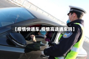 【疫情快通车,疫情高速通车吗】