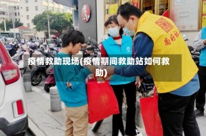 疫情救助现场(疫情期间救助站如何救助)