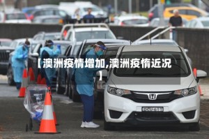 【澳洲疫情增加,澳洲疫惰近况】