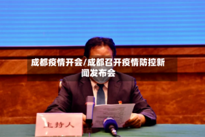 成都疫情开会/成都召开疫情防控新闻发布会