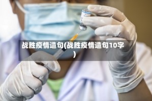 战胜疫情造句(战胜疫情造句10字)