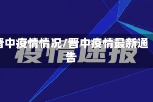 晋中疫情情况/晋中疫情最新通告