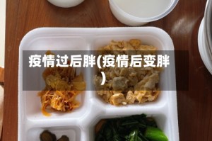 疫情过后胖(疫情后变胖)