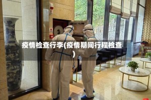 疫情检查行李(疫情期间行程检查)