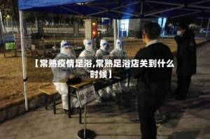 【常熟疫情足浴,常熟足浴店关到什么时候】