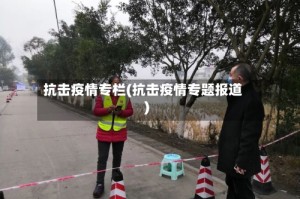 抗击疫情专栏(抗击疫情专题报道)
