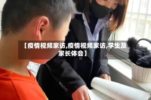 【疫情视频家访,疫情视频家访,学生及家长体会】