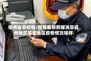 福州省会疫情/疫情最新数据消息福州地区福建地区疫情情况啥样