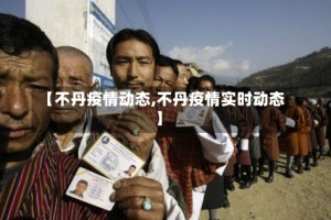 【不丹疫情动态,不丹疫情实时动态】