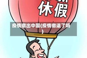 疫情撤出中国(疫情撤退了吗)