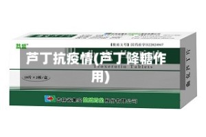 芦丁抗疫情(芦丁降糖作用)