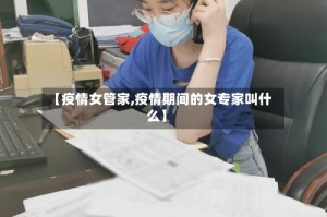 【疫情女管家,疫情期间的女专家叫什么】