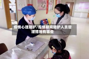 疫情心理陪护/疫情期间陪护人员管理措施有哪些