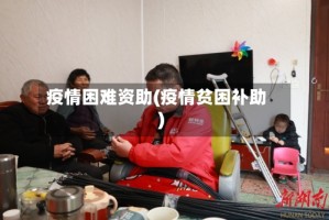 疫情困难资助(疫情贫困补助)