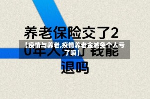 【疫情与养老,疫情养老金减免个人亏了嘛】