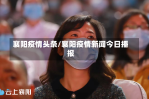 襄阳疫情头条/襄阳疫情新闻今日播报