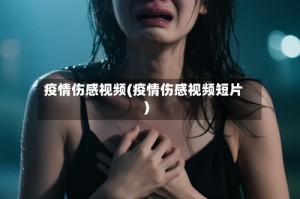 疫情伤感视频(疫情伤感视频短片)