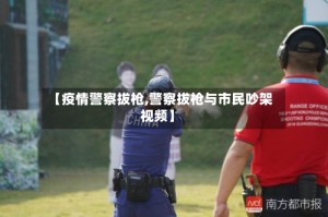 【疫情警察拔枪,警察拔枪与市民吵架视频】