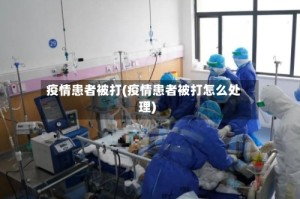 疫情患者被打(疫情患者被打怎么处理)