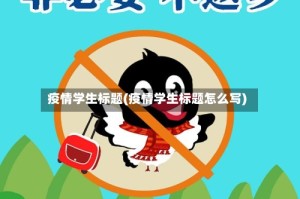 疫情学生标题(疫情学生标题怎么写)