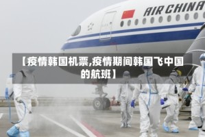 【疫情韩国机票,疫情期间韩国飞中国的航班】