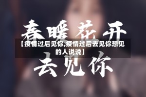 【疫情过后见你,疫情过后去见你想见的人说说】