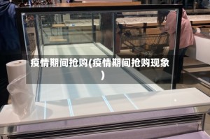 疫情期间抢购(疫情期间抢购现象)
