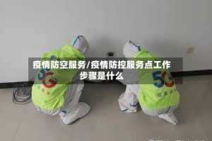 疫情防空服务/疫情防控服务点工作步骤是什么