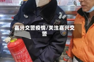 嘉兴交警疫情/关注嘉兴交警