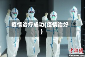 疫情治疗成功(疫情治好)