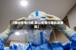 【鞍山疫情行踪,鞍山疫情行踪轨迹查询】