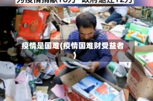 疫情是国难(疫情国难财受益者)