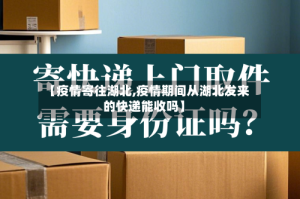 【疫情寄往湖北,疫情期间从湖北发来的快递能收吗】