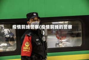 疫情前线警察(疫情前线的警察)