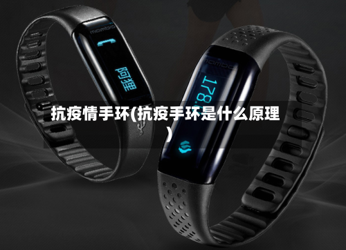 抗疫情手环(抗疫手环是什么原理)-第1张图片