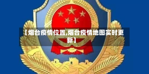 【烟台疫情位置,烟台疫情地图实时更新】-第1张图片