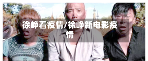 徐峥看疫情/徐峥新电影疫情-第2张图片