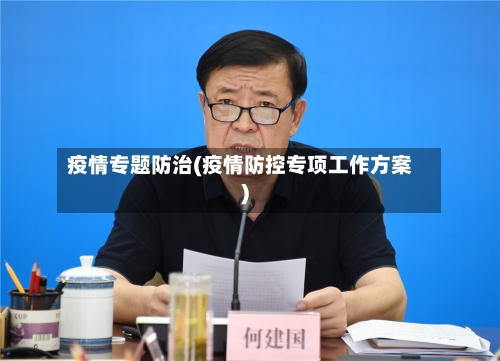 疫情专题防治(疫情防控专项工作方案)-第1张图片