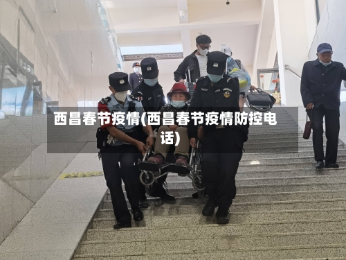 西昌春节疫情(西昌春节疫情防控电话)-第1张图片
