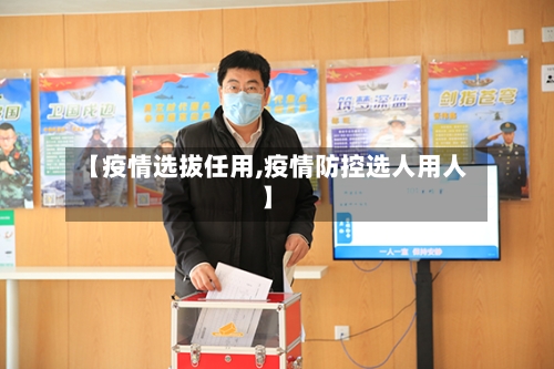 【疫情选拔任用,疫情防控选人用人】-第1张图片