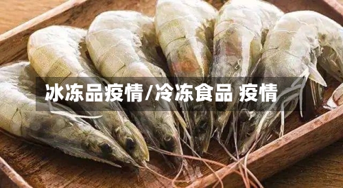 冰冻品疫情/冷冻食品 疫情-第2张图片