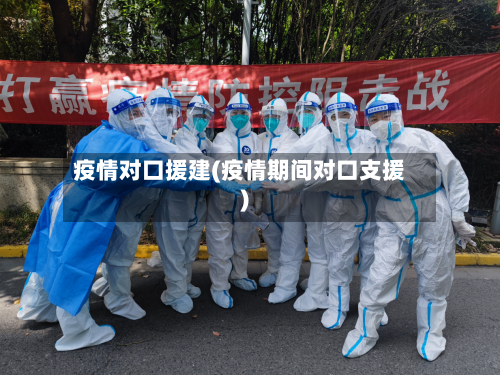 疫情对口援建(疫情期间对口支援)-第3张图片