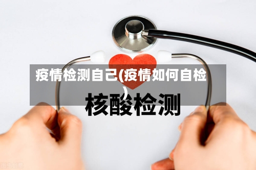 疫情检测自己(疫情如何自检)-第2张图片