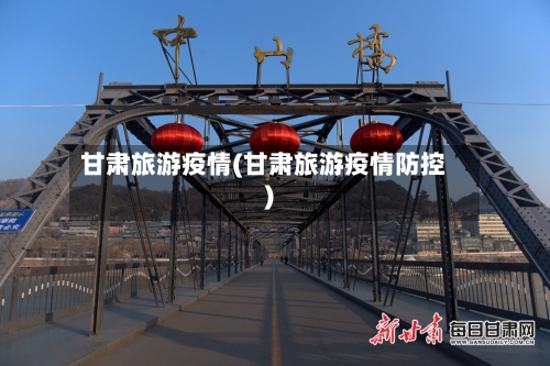 甘肃旅游疫情(甘肃旅游疫情防控)-第1张图片