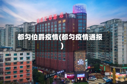 都匀伯爵疫情(都匀疫情通报)-第1张图片